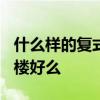 什么样的复式楼值得买啊? 哪位亲告诉下复式楼好么 