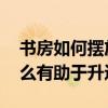 书房如何摆放才合理 这里有谁知道书房放什么有助于升迁 