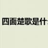 四面楚歌是什么意思(四面楚歌是形容什么的)