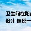 卫生间在阳台怎么设计 厨房卫生间阳台如何设计 谁说一下 