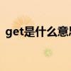 get是什么意思啊 get的五种用法你get了吗