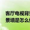 客厅电视背景墙怎么做好 小白求解答客厅背景墙是怎么做的 