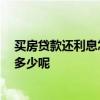 买房贷款还利息怎么算 住房贷款怎么还款比较划算 利息是多少呢 