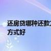 还房贷哪种还款方式合适 还房贷哪种方式好 房贷哪种还款方式好 