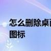 怎么删除桌面上的图标 如何清理桌面无用的图标