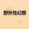 野外性幻想  性幻想可以带给人的五大好处