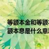 等额本金和等额本息是什么意思啊 什么是等额本息还款 等额本息是什么意思请教说详细一点 