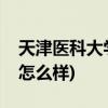 天津医科大学怎么样(天津医科大学基础医学怎么样)