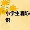 小学生消防小常识十条 中小学生防火安全知识