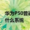 华为P50普通版 华为P50Pocket国际版搭载什么系统 