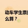 动车学生票打几折 学生票优惠次数、票价怎么算？