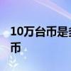 10万台币是多少人民币 15万台币是多少人民币