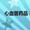 心血管药品 家中有心血管病人常备这些药