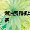 燃油费和机场建设费 2020机场建设费和燃油费