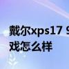 戴尔xps17 9700参数 戴尔XPS17 9710玩游戏怎么样 
