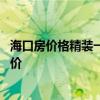 海口房价格精装一平米大概多少钱 求大神解答海口精装修房价 