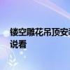 镂空雕花吊顶安装视频 镂空雕花吊顶施工步骤 哪位能够说说看 镂空雕花吊顶安装视频 镂空雕花吊顶施工步骤 哪位能够说说看