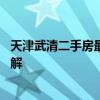 天津武清二手房最新房源 天津武清最新房价二手房谁比较了解 