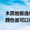 木质地板选什么颜色好看 房间木地板选什么颜色谁可以说说 木质地板选什么颜色好看 房间木地板选什么颜色谁可以说说