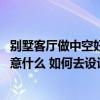 别墅客厅做中空好还是不做中空好 中空别墅客厅装修需要注意什么 如何去设计好呢 