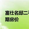 富仕名邸二手房价 哪位亲告诉下富仕名邸三期房价 