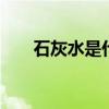 石灰水是什么 石灰是怎么制作出来的