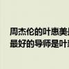 周杰伦的叶惠美是谁？他的祖籍在哪里？(周杰伦:我人生中最好的导师是叶惠美)