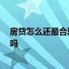 房贷怎么还最合理 哪个清楚房贷利息怎么还合适 有人了解吗 