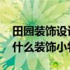 田园装饰设计哪几种 装修田园风格要摆一些什么装饰小物件 