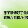 房子装修好了最近想搬家有人介绍风水老师给我看一个吉日农历六月初八但是怎么查日历不容易进家门？