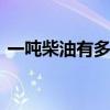 一吨柴油有多少升 一吨柴油油大概有多少升