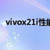 vivox21i性能怎么样 vivoT2x性能怎么样 