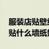服装店贴壁纸好还是刷墙好 小白求问服装店贴什么墙纸好看 