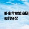 卧室背景墙漆搭配效果图 卧室背景墙油漆如何选择好 颜色如何搭配 