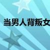 当男人背叛女人 当你发现男人背叛你怎么办