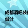 成都酒吧装修设计公司哪家好 成都酒吧装饰设计 