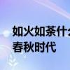 如火如荼什么意思 “如火如荼”最早典故在春秋时代