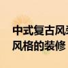 中式复古风装修风格设计 如何打造中式复古风格的装修 