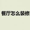 餐厅怎么装修效果最好 餐厅怎么装修才合适 
