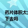 药片体积太大可以嚼碎服用吗 药片要咬碎吃下去吗