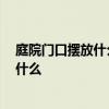 庭院门口摆放什么 哪位清楚庭院门口放什么好风水 要注意什么 