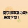 南京哪家室内设计公司好 问问南京市哪家设计公司性价比高 推荐下呗！ 