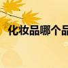 化妆品哪个品牌好(什么牌子的化妆品可靠)