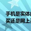 手机是实体店买还是网店买好 手机是实体店买还是网上买 