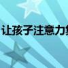 让孩子注意力集中 6个训练孩子专注力的方法