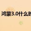 鸿蒙3.0什么时候发布 鸿蒙3.0会提前发布吗 