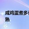 咸鸡蛋煮多长时间合适 咸蛋黄要煮几分钟才熟