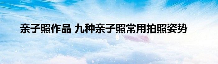 亲子照作品 九种亲子照常用拍照姿势