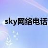 sky网络电话官网下载(sky网络电话充值) sky网络电话官网下载(sky网络电话充值)