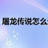 屠龙传说怎么进游戏（屠龙传说怎么升级快）